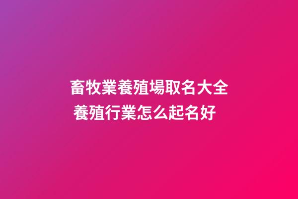 畜牧業養殖場取名大全 養殖行業怎么起名好-第1張-公司起名-玄機派
